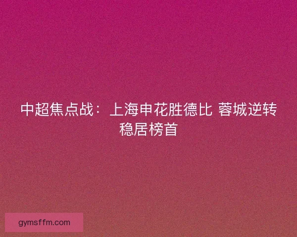 中超焦点战：上海申花胜德比 蓉城逆转稳居榜首