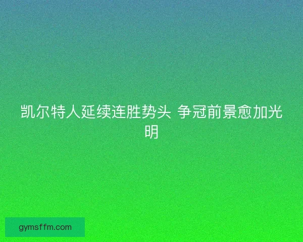 凯尔特人延续连胜势头 争冠前景愈加光明