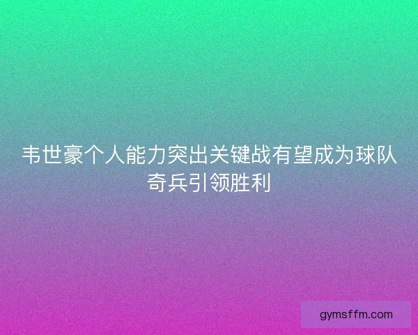 韦世豪个人能力突出关键战有望成为球队奇兵引领胜利