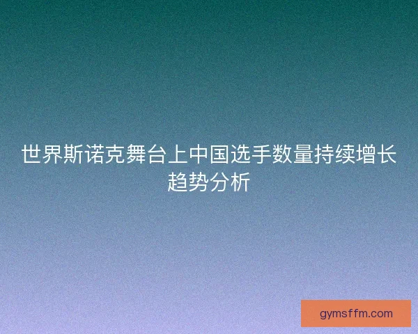 世界斯诺克舞台上中国选手数量持续增长趋势分析
