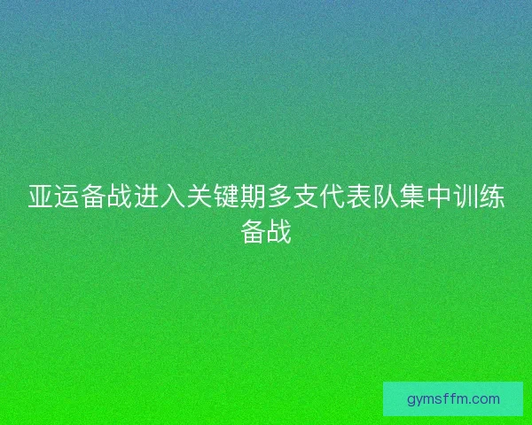 亚运备战进入关键期多支代表队集中训练备战