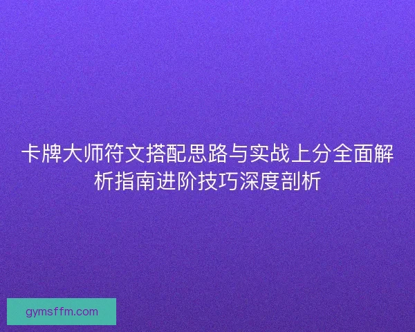 卡牌大师符文搭配思路与实战上分全面解析指南进阶技巧深度剖析
